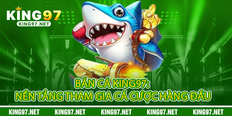 Bắn Cá King97 - Đổi mũi tên thành tiền, biến đại dương thành kho báu 1 Bắn Cá King97: Nền Tảng Tham Gia Cá Cược Hàng Đầu
