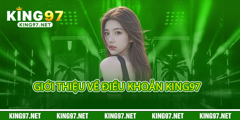 Điều Khoản King97 - Minh bạch điều khoản, an tâm trải nghiệm 1 Giới thiệu về điều khoản King97