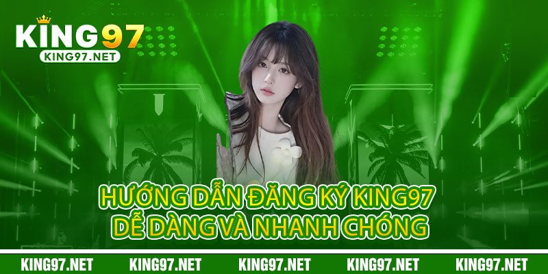 Đăng ký King97 – 30 giây nhanh gọn, nhận ngay ưu đãi khủng 2 Hướng dẫn Đăng ký King97 dễ dàng và nhanh chóng