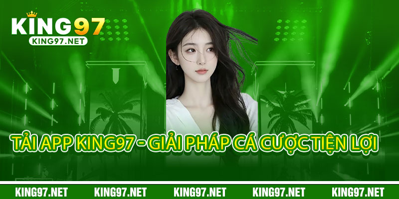 Tải App King97 - Cược mọi lúc mọi nơi, thắng cực đã trên tay 2 Tải App King97 - Giải pháp cá cược tiện lợi