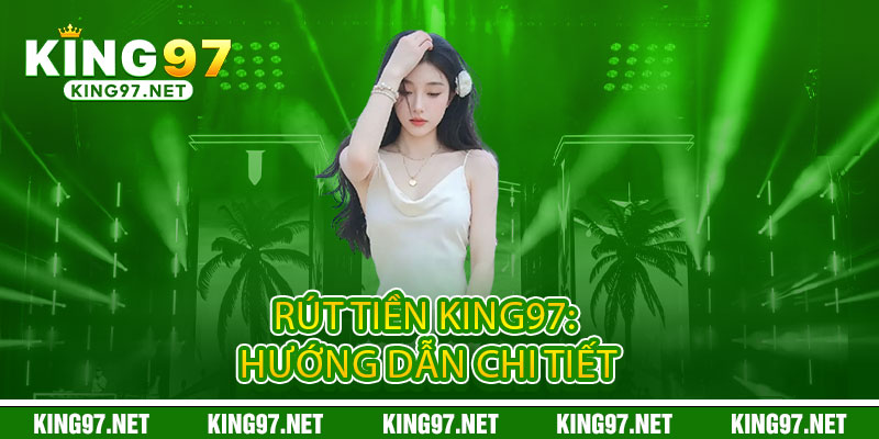 Rút Tiền King97 - Nhanh Tốc Độ, Chất Lượng Uy Tín 2 Rút Tiền King97: Hướng Dẫn Chi Tiết