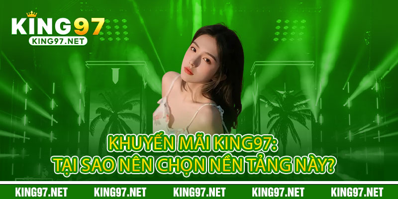 Khuyến Mãi King97 - Đỉnh Cao Cá Cược, Thả Ga Ưu Đãi 2 Khuyến Mãi King97: Tại sao nên chọn nền tảng này?
