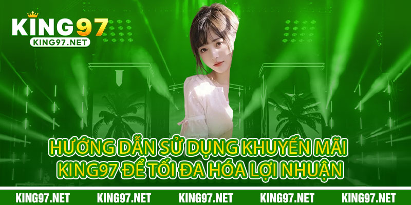 Khuyến Mãi King97 - Đỉnh Cao Cá Cược, Thả Ga Ưu Đãi 3 Hướng dẫn sử dụng khuyến mãi King97 để tối đa hóa lợi nhuận