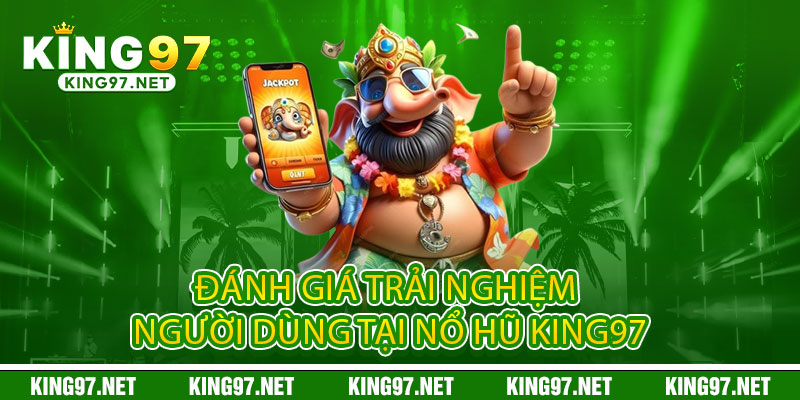 Nổ Hũ King97 - Quay là nổ, nổ là trúng, Jackpot bùng nổ không giới hạn 2 Đánh giá trải nghiệm người dùng tại Nổ Hũ King97