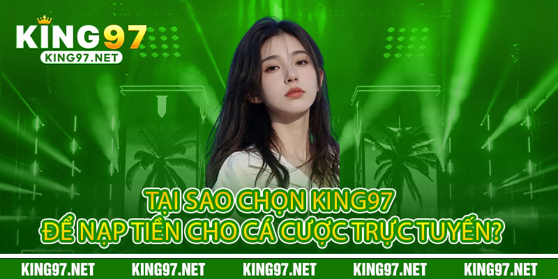Nạp tiền King97 - Nhanh như chớp, chơi ngay không đợi 3 Tại sao chọn King97 để nạp tiền cho cá cược trực tuyến?