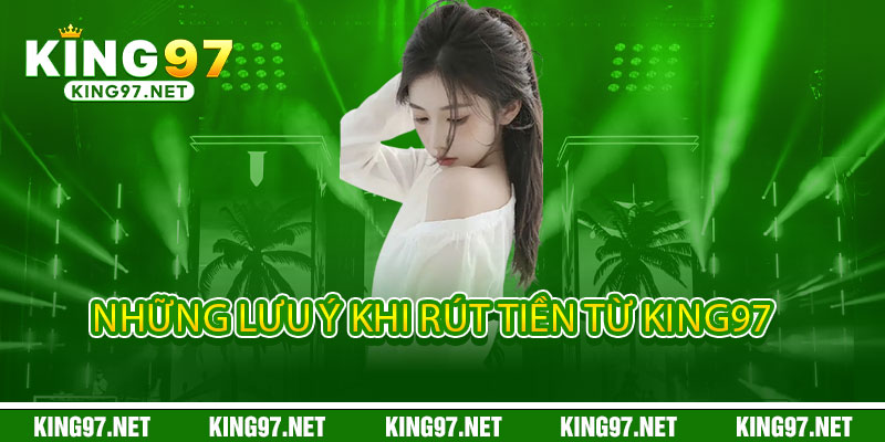 Rút Tiền King97 - Nhanh Tốc Độ, Chất Lượng Uy Tín 3 Những Lưu Ý Khi Rút Tiền Từ King97