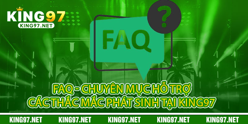 FAQ - Chuyên mục hỗ trợ các thắc mắc phát sinh tại king97 